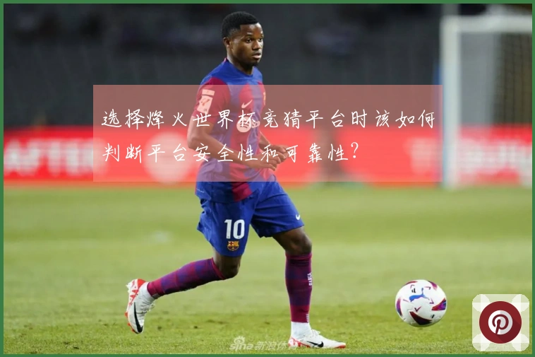 选择烽火世界杯竞猜平台时该如何判断平台安全性和可靠性？